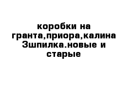 коробки на гранта,приора,калина 3шпилка.новые и старые